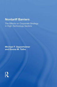 Title: Nontariff Barriers: The Effects on Corporate Strategy in High-Technology Sectors, Author: Michael F. Oppenheimer