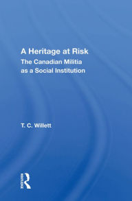 Title: A Heritage At Risk: The Canadian Militia As A Social Institution, Author: T. C. Willett