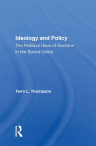 Title: Ideology And Policy: The Political Uses Of Doctrine In The Soviet Union, Author: Terry L Thompson