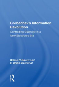 Title: Gorbachev's Information Revolution: Controlling Glasnost in a New Electronic Era, Author: Wilson P. Dizard