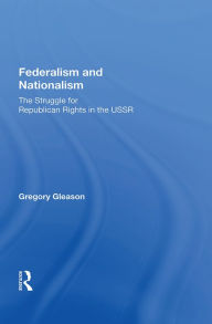 Title: Federalism and Nationalism: The Struggle for Republican Rights in the USSR, Author: Gregory Gleason