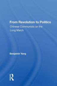 Title: From Revolution To Politics: Chinese Communists On The Long March, Author: Benjamin Yang