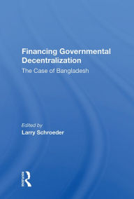 Title: Financing Governmental Decentralization: The Case Of Bangladesh, Author: Larry Schroeder