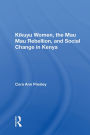 Kikuyu Women, The Mau Mau Rebellion, And Social Change In Kenya