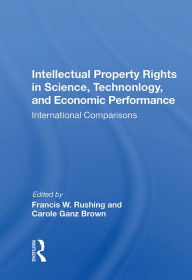 Title: Intellectual Property Rights in Science, Technology, and Economic Performance: International Comparisons, Author: Francis W. Rushing