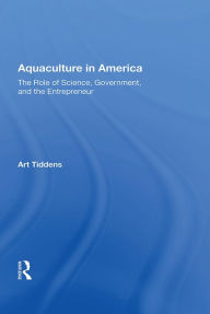 Title: Aquaculture In America: The Role Of Science, Government, And The Entrepreneur, Author: Art Tiddens