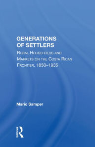 Title: Generations of Settlers: Rural Households and Markets on the Costa Rican Frontier, 1850-1935, Author: Mario Samper
