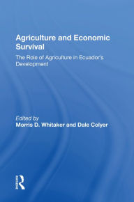 Title: Agriculture And Economic Survival: The Role Of Agriculture In Ecuador's Development, Author: Morris D Whitaker