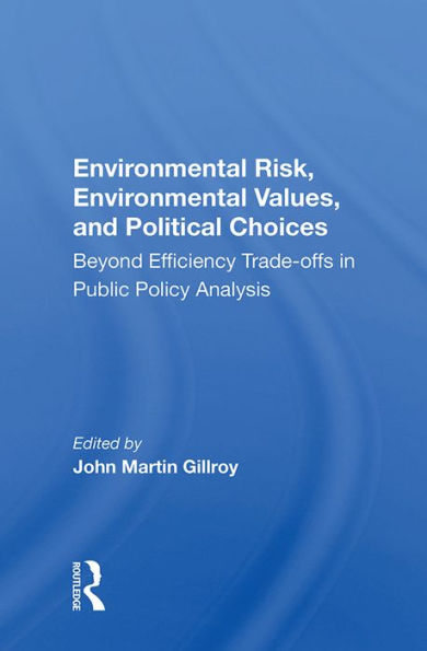 Environmental Risk, Environmental Values, and Political Choices: Beyond Efficiency Trade-offs in Public Policy Analysis