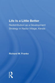 Title: Life Is A Little Better: Redistribution As A Development Strategy In Nadur Village, Kerala, Author: Richard W Franke