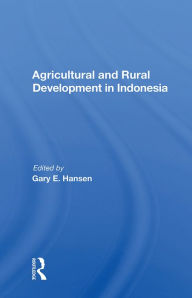 Title: Agricultural And Rural Development In Indonesia, Author: Gary E Hansen