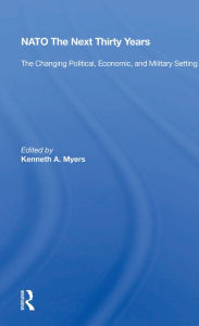 Title: NATO The Next Thirty Years: The Changing Political, Economic, and Military Setting, Author: Kenneth A. Myers