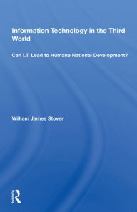 Title: Information Technology In The Third World: Can I.T. Lead To Humane National Development?, Author: William James Stover