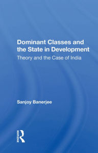 Title: Dominant Classes And The State In Development: Theory And The Case Of India, Author: Sanjoy Banerjee