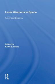 Title: Laser Weapons In Space: Policy And Doctrine, Author: Keith B. Payne