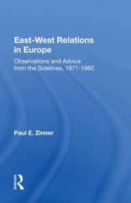 Title: East-West Relations In Europe: Observations And Advice From The Sidelines, 1971-1982, Author: Paul E Zinner