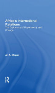 Title: Africa's International Relations: The Diplomacy Of Dependency And Change, Author: Ali A Mazrui