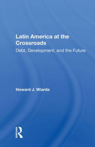 Title: Latin America at the Crossroads: Debt, Development, and the Future, Author: Howard J. Wiarda