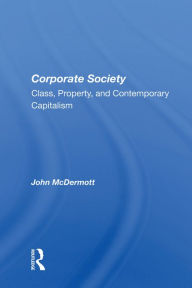 Title: Corporate Society: Class, Property, And Contemporary Capitalism, Author: John McDermott