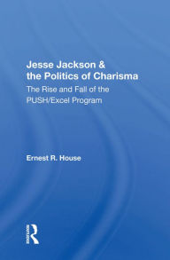 Title: Jesse Jackson And The Politics Of Charisma: The Rise And Fall Of The Push/Excel Program, Author: Ernest R. House