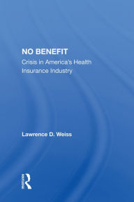 Title: No Benefit: Crisis In America's Health Insurance Industry, Author: Lawrence D. Weiss