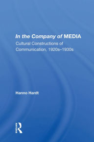 Title: In The Company Of Media: Cultural Constructions Of Communication, 1920's To 1930's, Author: Hanno Hardt