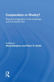 Title: Cooperation Or Rivalry?: Regional Integration In The Americas And The Pacific Rim, Author: Shoji Nishijima