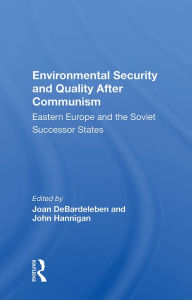 Title: Environmental Security and Quality After Communism: Eastern Europe and the Soviet Successor States, Author: Joan DeBardeleben