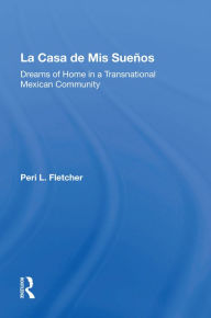 Title: La Casa De Mis Suenos: Dreams Of Home In A Transnational Migrant Community, Author: Peri L Fletcher