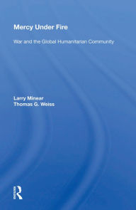 Title: Mercy Under Fire: War And The Global Humanitarian Community, Author: Larry Minear