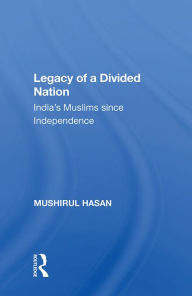 Title: Legacy Of A Divided Nation: India's Muslims From Independence To Ayodhya, Author: Mushirul Hasan