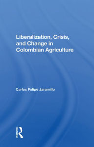 Title: Liberalization And Crisis In Colombian Agriculture, Author: Felipe Jaramillo