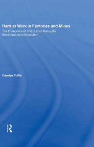 Title: Hard At Work In Factories And Mines: The Economics Of Child Labor During The British Industrial Revolution, Author: Carolyn Tuttle