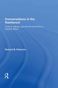 Title: Conversations In The Rainforest: Culture, Values, And The Environment In Central Africa, Author: Richard Peterson