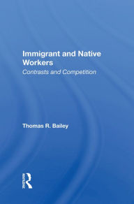 Title: Immigrant And Native Workers: Contrasts And Competition, Author: Thomas R Bailey