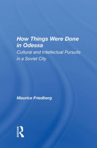 Title: How Things Were Done In Odessa: Cultural And Intellectual Pursuits In A Soviet City, Author: Maurice Friedberg