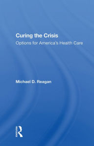 Title: Curing The Crisis: Options For America's Health Care, Author: Michael D Reagan