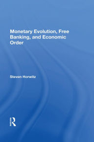 Title: Monetary Evolution, Free Banking, And Economic Order, Author: Steven Horwitz