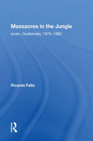 Title: Massacres In The Jungle: Ixcan, Guatemala, 1975-1982, Author: Ricardo Falla