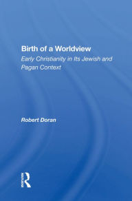 Title: Birth Of A Worldview: Early Christianity In Its Jewish And Pagan Context, Author: Robert Doran