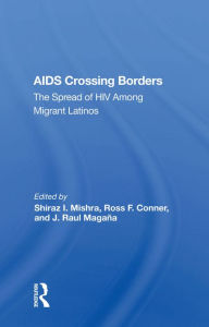 Title: Aids Crossing Borders: The Spread Of Hiv Among Migrant Latinos, Author: Shiraz I. Mishra