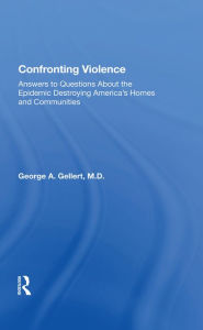 Title: Confronting Violence: Answers to Questions About the Epidemic Destroying America's Homes and Communities, Author: George A. Gellert