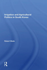 Title: Irrigation And Agricultural Politics In South Korea, Author: Robert Wade