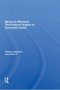 Title: Mexico's Dilemma: The Political Origins Of Economic Crisis, Author: Roberto Newell G.