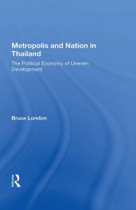 Title: Metropolis and Nation in Thailand: The Political Economy of Uneven Development, Author: Bruce London