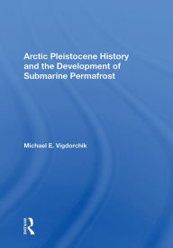 Title: Arctic Pleistocene History And The Development Of Submarine Permafrost, Author: Michael E. Vigdorchik
