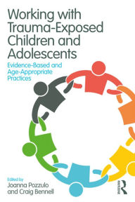 Title: Working with Trauma-Exposed Children and Adolescents: Evidence-Based and Age-Appropriate Practices, Author: Joanna Pozzulo