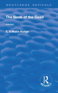 Title: The Book of the Dead, Volume I: The Chapters of Coming Forth By Day or The Theban Recension of The Book of the Dead, Author: E. A. Wallis Budge