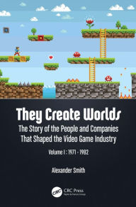 Title: They Create Worlds: The Story of the People and Companies That Shaped the Video Game Industry, Vol. I: 1971-1982, Author: Alexander Smith