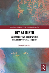 Title: Joy at Birth: An Interpretive, Hermeneutic, Phenomenological Inquiry, Author: Susan Crowther